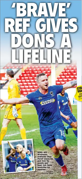  ?? PICTURES: PSI/Simon Davies ?? HERO: AFC Wimbledon midfielder Dean Parrett enjoys his goal from the penalty spot Inset, Lyle Taylor celebrates his equaliser STAR MAN LYLE TAYLOR Wimbledon