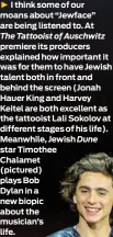  ?? ?? I think some of our moans about “Jewface” are being listened to. At The Tattooist of Auschwitz premiere its producers explained how important it was for them to have Jewish talent both in front and behind the screen (Jonah Hauer King and Harvey Keitel are both excellent as the tattooist Lali Sokolov at different stages of his life). Meanwhile, Jewish star Timothee Chalamet (pictured) plays Bob
Dylan in a new biopic about the musician’s life.