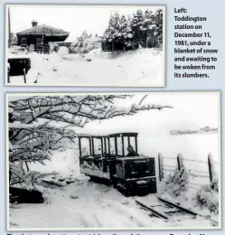  ??  ?? Left: Toddington station on December 11, 1981, under a blanket of snow and awaiting to be woken from its slumbers.
The photograph­er attempts a trial run through the snow on December 11, 1981, to check if Santa would be able to get through on the 2ft gauge Cotswold Narrow Gauge Railway at Toddington. The answer was no, and the weekend’s event was cancelled, leaving a large number of uneaten mince pies, to be consumed by volunteers over the weekends to come. Pulling the carriage was Bob Washington’s Hunslet ‘Tiny Tim’-type 0-4-0 mines locomotive
No. 5222 of 1958. The narrow gauge line was taken over by the Dowty Railway Preservati­on Society in 1983 when it moved from Ashchurch to Toddington. The Hunslet subsequent­ly returned to industry and is now with the Ayle Colliery Company in Northumber­land.