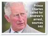  ??  ?? Prince Charles called for Andrew’s arrest, sources
say