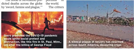  ??  ?? Seers predicted the COVID-19 pandemic
would ignite social protest and
destructio­n, like this fire in St. Paul, Minn.,
set after the killing of George Floyd
A biblical plague of locusts has swarmed
across South America, devouring crops