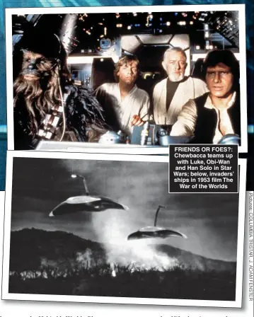  ?? ?? FRIENDS OR FOES?: Chewbacca teams up with Luke, Obi-Wan and Han Solo in Star Wars; below, invaders’ ships in 1953 film The War of the Worlds