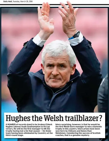  ??  ?? A NUMBER of records stand to be broken if Mark Hughes (above) leads Southampto­n to FA Cup victory. He will be the first manager to lift the trophy having lost a tie that season — his Stoke team having been eliminated by Coventry at the third-round...