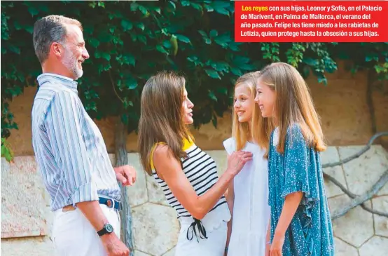  ??  ?? Los reyes con sus hijas, Leonor y Sofía, en el Palacio de Marivent, en Palma de Mallorca, el verano del año pasado. Felipe les tiene miedo a las rabietas de Letizia, quien protege hasta la obsesión a sus hijas.