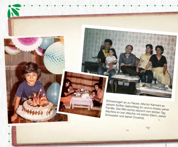  ??  ?? Erinnerung­en an zu Hause: seinem fünften Afschin Kamrani an Geburtstag (li.) und im Kreise Familie. Das Bild seine rechts stammt
Afschins im Iran vom letzten Tag (Afschin mit seinen
Schwester und Eltern, seiner seiner Cousine).