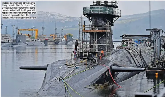  ?? ?? Trident submarines at the Royal Navy base in Rhu, Scotland. The Dreadnough­t programme, being developed with Rolls-Royce, will replace the four submarines that currently provide the UK’s Trident nuclear missile deterrent