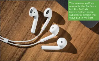  ??  ?? The wireless AirPods resemble the EarPods, but the AirPods have a heftier, more substantia­l design that stays put in my ears