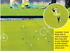  ??  ?? Complaint: Tyrone Mings talks to referee Jonathan Moss (top) after he was challenged by Rodri (above) coming back from offside (left)