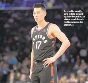  ?? AP ?? Jeremy Lin says it’s time to take a stand against the anti-Asian violence and rhetoric that is sweeping the country.