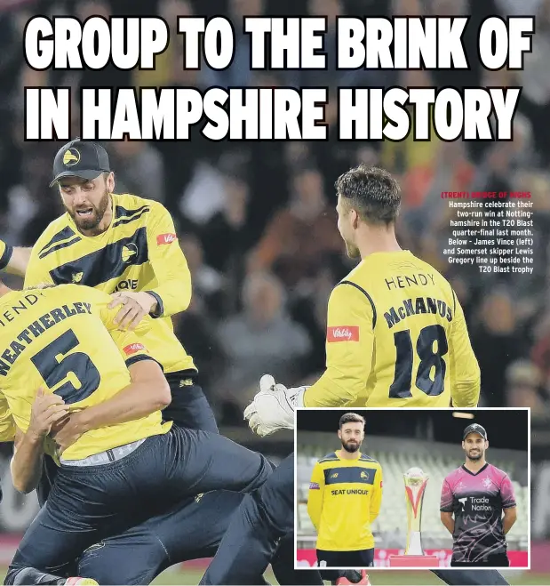  ??  ?? (TRENT) BRIDGE OF HIGHS Hampshire celebrate their two-run win at Nottingham­shire in the T20 Blast quarter-final last month. Below - James Vince (left) and Somerset skipper Lewis Gregory line up beside the T20 Blast trophy