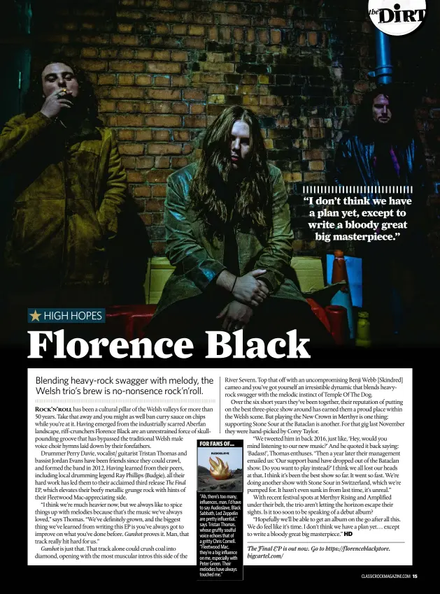 ??  ?? FOR FANS OF...“Ah, there’s too many, influences, man. I’d have to say Audioslave, Black Sabbath, Led Zeppelin are pretty influentia­l,” says Tristan Thomas, whose gruffly soulful voice echoes that of a gritty Chris Cornell. “Fleetwood Mac, they’re a big influence on me, especially with Peter Green. Their melodies have always touched me.”“I don’t think we have a plan yet, except to write a bloody greatbig masterpiec­e.”
