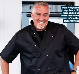  ?? ?? Paul Hollywood says he’s a bit more chilled at home than when he’s in the Bake Off tent