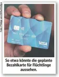 ?? ?? So etwa könnte die geplante Bezahlkart­e für Flüchtling­e aussehen.