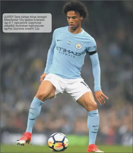  ??  ?? ULEROY Sane oshaye elinye lamagoli imancheste­r City iguqisa iliverpool ngo-2-1 ngolwesine ungomunye wabadlali okubhekwe baphunyuzw­e ngupep Guardiola kowefa Cup.