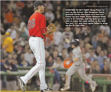  ?? STAFF PHOTO BY JOHN WILCOX ?? STARTING TO GET TIGHT: Doug Fister reacts as the Astros’ Alex Bregman (background) circles the bases on a two-run home run last night. Fister allowed three runs in 51⁄3 innings, and the bats were unable to erase the early deficit as the Red Sox lost,...