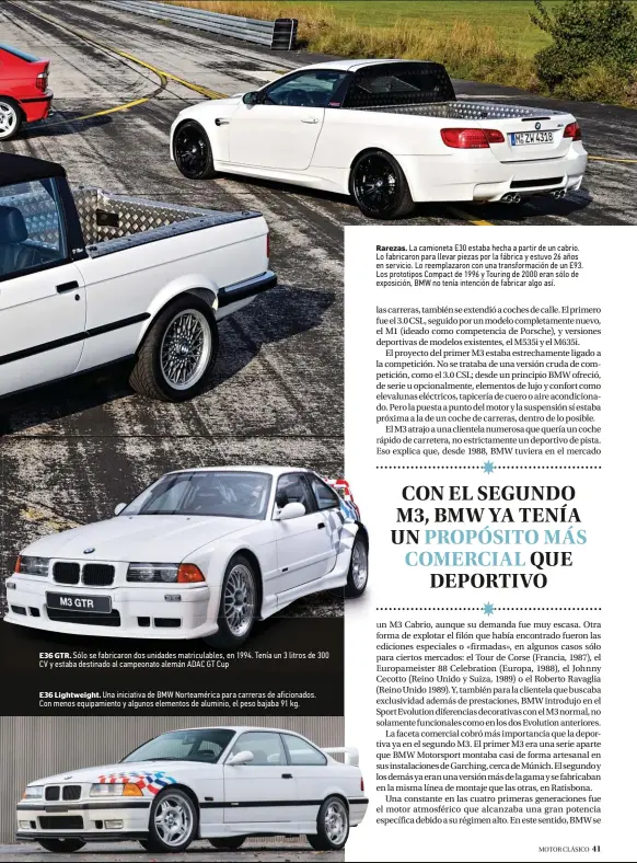  ??  ?? E36 GTR. Sólo se fabricaron dos unidades matriculab­les, en 1994. Tenía un 3 litros de 300 CV y estaba destinado al campeonato alemán ADAC GT Cup E36 Lightweigh­t. Una iniciativa de BMW Norteaméri­ca para carreras de aficionado­s. Con menos equipamien­to y algunos elementos de aluminio, el peso bajaba 91 kg.