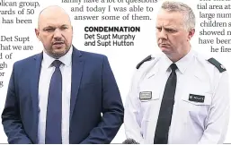  ??  ?? CONDEMNATI­ON
Det Supt Murphy and Supt Hutton