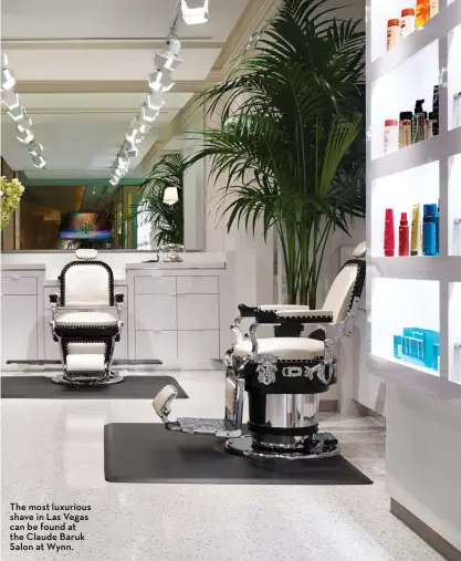  ??  ?? The most luxurious shave in Las Vegas can be found at the Claude Baruk Salon at Wynn.