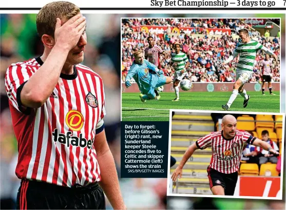  ?? SNS/BPI/GETTY IMAGES ?? Day to forget: before Gibson’s (right) rant, new Sunderland keeper Steele concedes five to Celtic and skipper Cattermole (left) shows the strain