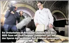  ??  ?? Bei Dreharbeit­en im Ratskeller Chemnitz war das MDR-Team mit Koch Siegmar Lämmerhirt (65) auf den Spuren des berühmten Kurt Drummer unterwegs.