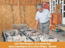  ??  ?? Julio Viteri Mosquera, en su museo tiene piezas arqueológi­cas de la cultura Milagro - Quevedo