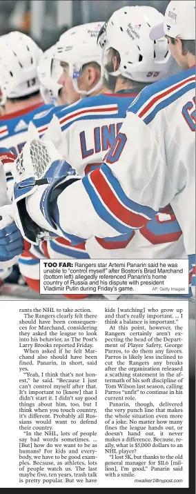  ?? AP; Getty Images ?? TOO FAR: Rangers star Artemi Panarin said he was unable to “control myself” after Boston’s Brad Marchand (bottom left) allegedly referenced Panarin’s home country of Russia and his dispute with president Vladimir Putin during Friday’s game.