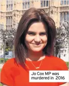  ??  ?? Jo Cox MP was murdered in 2016