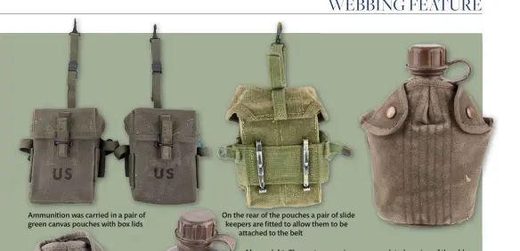  ??  ?? Ammunition was carried in a pair of green canvas pouches with box lids
On the rear of the pouches a pair of slide keepers are fitted to allow them to be attached to the belt
Above right: The canteen carrier was an updated version of the old M1910 carrier and could hold a single quart canteen