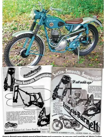  ??  ?? Francis-Barnett were plainly proud of their frame and suspension. In case you can’t read the ad, Motor Cycling remarked that ‘It is well night impossible to describe adequately the almost luxurious comfort of the machine…’