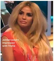  ??  ?? Jordan wasn’t impressed with Trisha