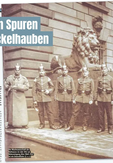  ?? Fotos von kaiserlich­en Soldaten mit Pickelhaub­en auf dem Kop gibt es auf jedem größeren Floh markt. Doch die kleine Gruppe, de ren Bilder ich jetzt auf der „Floh schanze“an der Feldstraße erstand die ließ sich stolz an einem beson dern Ort fotografie­ren: ?? Die Wachmannsc­haft des Rathauses im Jahr 1912 am Nebeneinga­ng Alter Wall: Chef ist ein Unteroffiz­ier (2. v. r.).