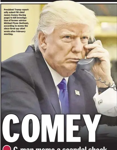  ??  ?? President Trump reportedly asked FBI chief James Comey (facing page) to kill investigat­ion of former adviser Michael Flynn (bottom), according to memo the since-fired spy chief wrote after February meeting.