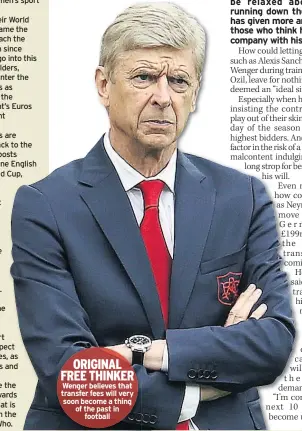  ??  ?? ORIGINAL FREE THINKER Wenger believes that transfer fees will very soon become a thing of the past in football