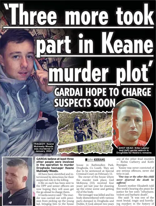  ?? ?? TRAGEDY: Keane Mulready-Woods was murdered in January, 2020
SHOT DEAD: Killer Lawlor and (left) gardai search in Drogheda for Keane’s remains