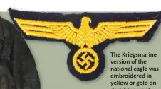  ??  ?? The Kriegsmari­ne version of the national eagle was embroidere­d in yellow or gold on dark blue wool
