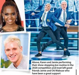  ??  ?? Above, Karen and Jamie performing their show-stopping jive routine in the 2020 competitio­n and inset left good friends Jamie and Oti Mabuse who have been a great support