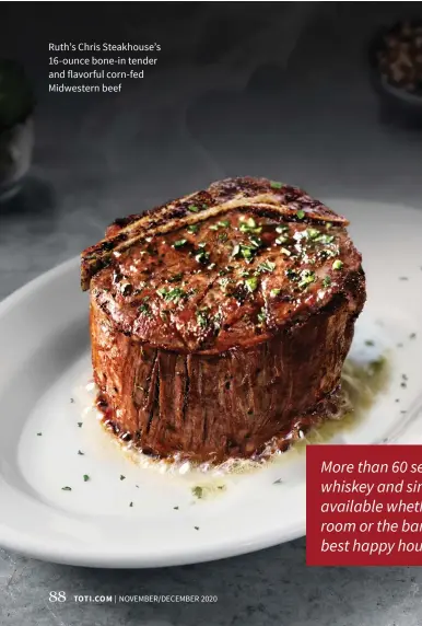  ??  ?? Ruth’s Chris Steakhouse’s 16-ounce bone-in tender and flavorful corn-fed Midwestern beef