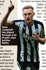  ?? ?? Sean Longstaff has played through a lot of pain, says brother Matty