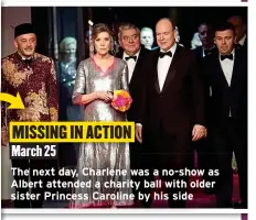  ?? ?? MISSING IN ACTION March 25
The next day, Charlene was a no-show as Albert attended a charity ball with older sister Princess Caroline by his side