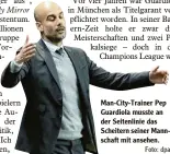  ?? Foto: dpa ?? Man City Trainer Pep Guardiola musste an der Seitenlini­e das Scheitern seiner Mann schaft mit ansehen.