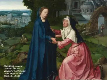  ??  ?? Magnificat moment: Goossen van der Weyden’s The Visitation of the Virgin to Saint Elizabeth, c.1515