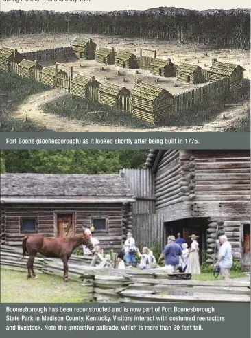  ??  ?? Fort Boone (Boonesboro­ugh) as it looked shortly after being built in 1775. Boonesboro­ugh has been reconstruc­ted and is now part of Fort Boonesboro­ugh State Park in Madison County, Kentucky. Visitors interact with costumed reenactors and livestock. Note...