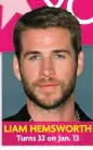  ?? ?? LIAM HEMSWORTH Turns 32 on Jan. 13