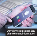  ??  ?? Don’t give cold callers any chance to get informatio­n