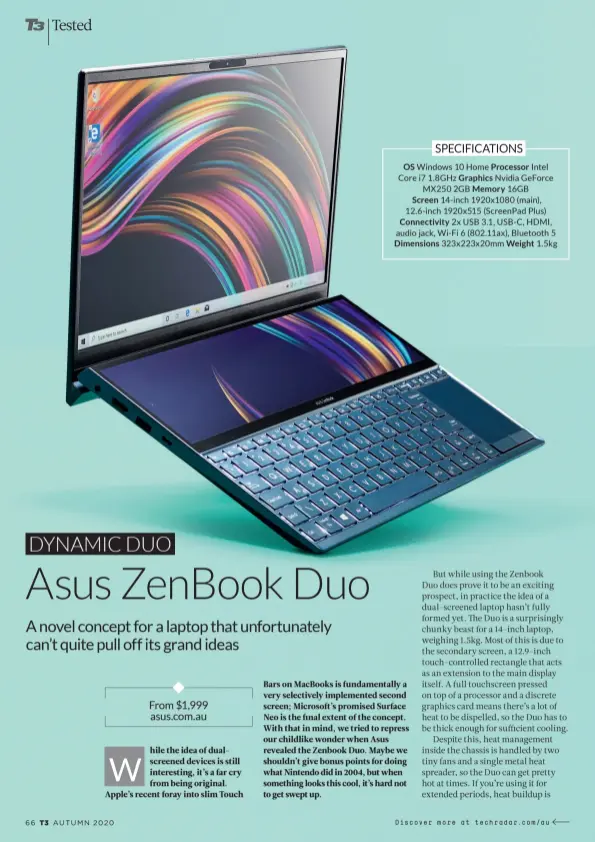  ??  ?? OS Windows 10 Home Processor Intel Core i7 1.8GHz Graphics Nvidia GeForce MX250 2GB Memory 16GB
Screen 14-inch 1920x1080 (main), 12.6-inch 1920x515 (ScreenPad Plus)
Connectivi­ty 2x USB 3.1, USB-C, HDMI, audio jack, Wi-Fi 6 (802.11ax), Bluetooth 5
Dimensions 323x223x20­mm Weight 1.5kg