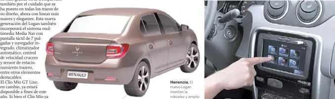  ??  ?? Herencia. El nuevo Logan mantien la robustez y amplio espacio interior.
Media Nav. Sistema multimedia, con navegador, que tendrá el nuevo Logan.