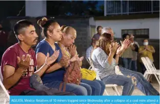  ?? ?? AGUJITA, Mexico: Relatives of 10 miners trapped since Wednesday after a collapse at a coal mine attend a mass as rescue operations are being carried out at the flooded mine, in the community of Agujita. — AFP