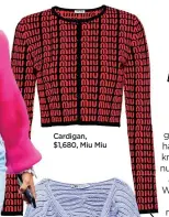  ??  ?? Cardigan, $1,680, Miu Miu