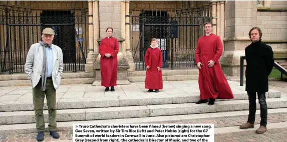  ?? Picture: Luke Brown ?? > Truro Cathedral’s choristers have been filmed (below) singing a new song, Gee Seven, written by Sir Tim Rice (left) and Peter Hobbs (right) for the G7 Summit of world leaders in Cornwall in June. Also pictured are Christophe­r Gray (second from right), the cathedral’s Director of Music, and two of the cathedral’s choristers