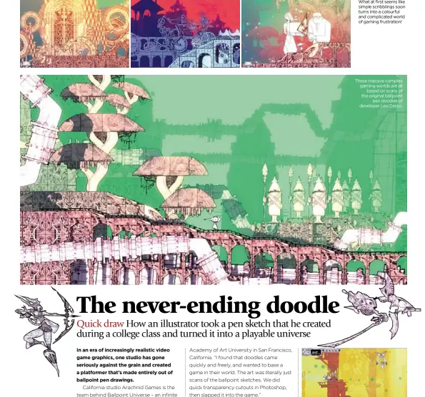  ??  ?? What at first seems like simple scribbling­s soon turns into a colourful and complicate­d world of gaming frustratio­n! These massive complex gaming worlds are all
based on scans of the original ballpoint
pen doodles of developer Leo Dasso. Ballpoint...